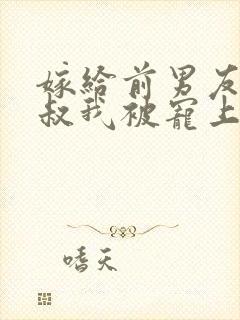 嫁给前男友他小叔我被宠上天封面