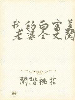 我的白富美总裁老婆全文阅读
