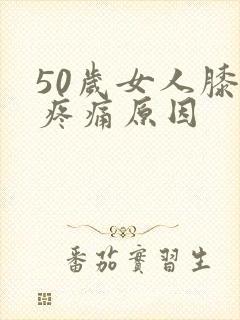 50岁女人膝盖疼痛原因