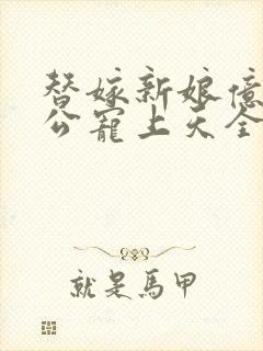 替嫁新娘亿万老公宠上天全