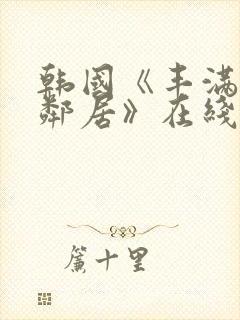 韩国《丰满的女邻居》在线