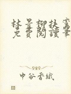 林晨柳扶鸾全文免费阅读笔趣阁