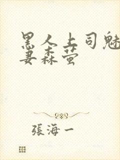 黑人上司魅惑人妻森萤