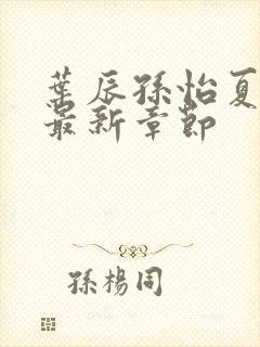 叶辰孙怡夏若雪最新章节