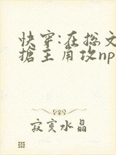 快穿:在总文里抢主角攻np