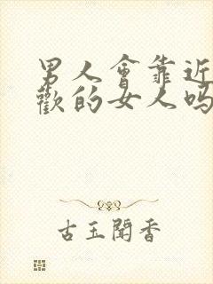 男人会靠近不喜欢的女人吗