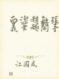 白洁赵敏张倩高义笔趣阁手