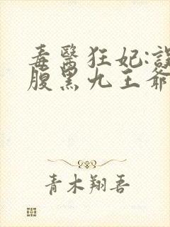 毒医狂妃:误惹腹黑九王爷免费阅读