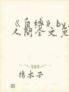 《自缚》by半人间全文免费阅读笔趣阁