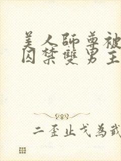 美人师尊被孽徒囚禁双男主一更到底