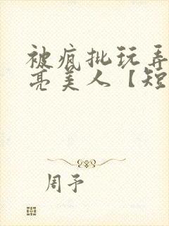 被疯批玩弄的漂亮美人【短篇合集】