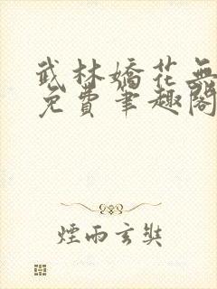 武林娇花无删节免费笔趣阁封面