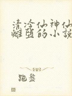 清冷仙神仙沦为雌堕的小说