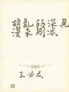 胡乱的深见君动漫未删减