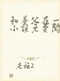 和养父在一起的小说免费阅读