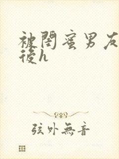 被闺蜜男友上错后h