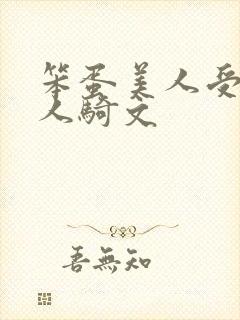 笨蛋美人受被万人骑文