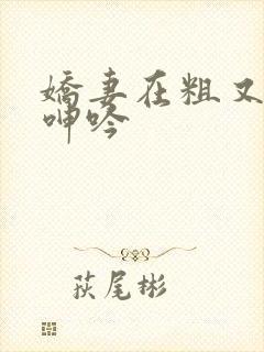 娇妻在粗又大下呻吟