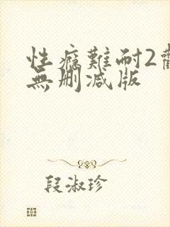 性瘾难耐2观看无删减版