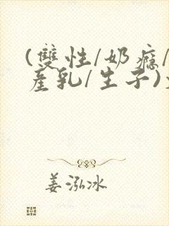 (双性/奶瘾/产乳/生子)文bl封面