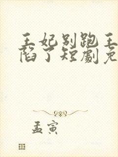 王妃别跑王爷沦陷了短剧免费观看