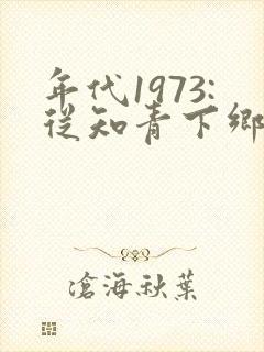 年代1973:从知青下乡开始