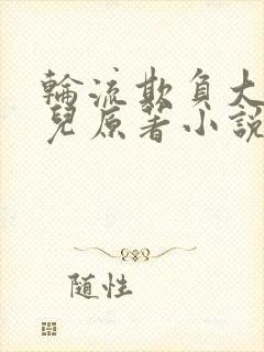 轮流欺负大美人儿原著小说叫什么封面