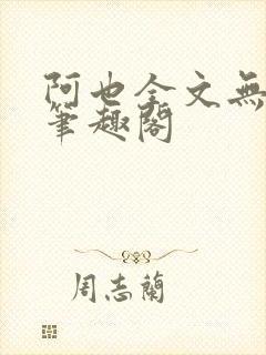 阿也全文无删减笔趣阁