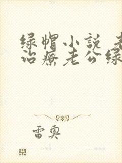 绿帽小说 老婆治疗老公绿帽癖的小说封面