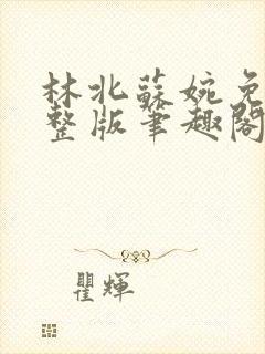 林北苏婉免费完整版笔趣阁