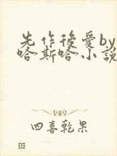 先作后爱by斯哈斯哈小说免费阅读全文