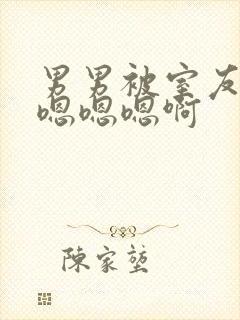 男男被室友狂c嗯嗯嗯啊