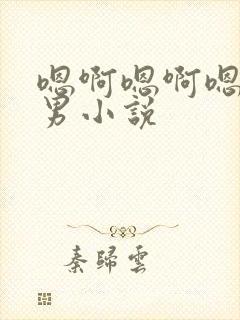 嗯啊嗯啊嗯啊男男小说