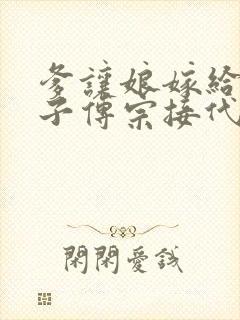 爹让娘嫁给傻儿子传宗接代小说