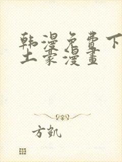 韩漫免费下拉式土豪漫画