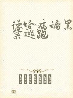 德哈病娇黑化囚禁逃跑