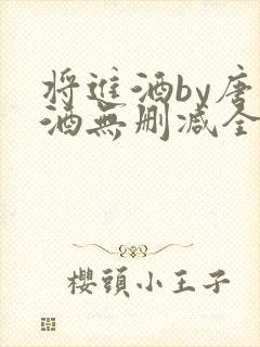 将进酒by唐卿酒无删减全文免费阅读