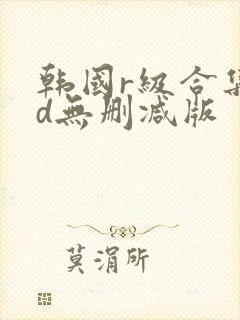 韩国r级合集hd无删减版