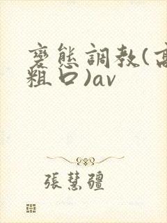 变态调教(高h粗口)av