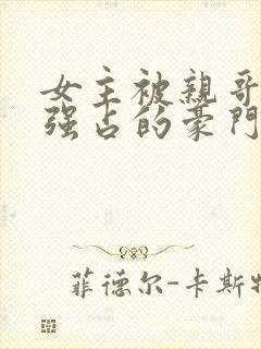 女主被亲哥囚禁强占的豪门小说推荐