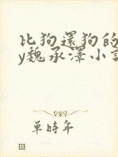 比狗还狗的他by魏承泽小说在线阅读