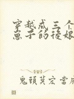 穿越成三个反派崽子的后娘小说