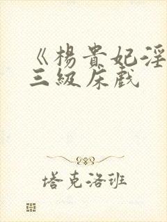 《杨贵妃淫史》三级床戏