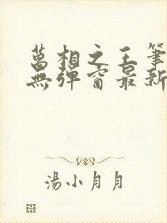 万相之王笔趣阁无弹窗最新章节免费阅读