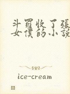 斗罗收了张乐萱女仆的小说