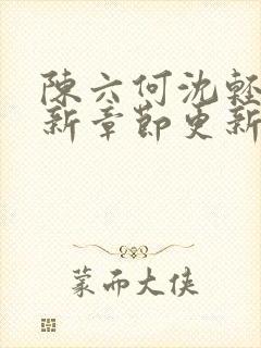 陈六何沈轻舞最新章节更新