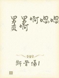 男男啊嗯嗯嗯好爽啊