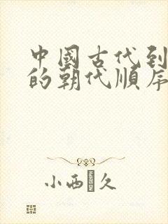 中国古代到现代的朝代顺序时间表