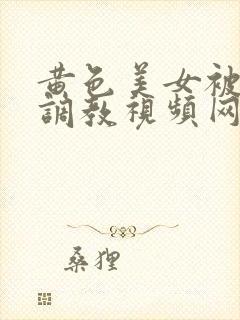 黄色美女被sm调教视频网站