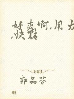 好爽啊,用力插,快点